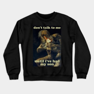 Don't Talk To Me Until I've Had My Son - Saturn Devouring His Son Crewneck Sweatshirt